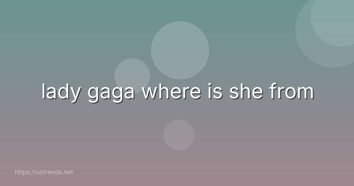 lady gaga where is she from