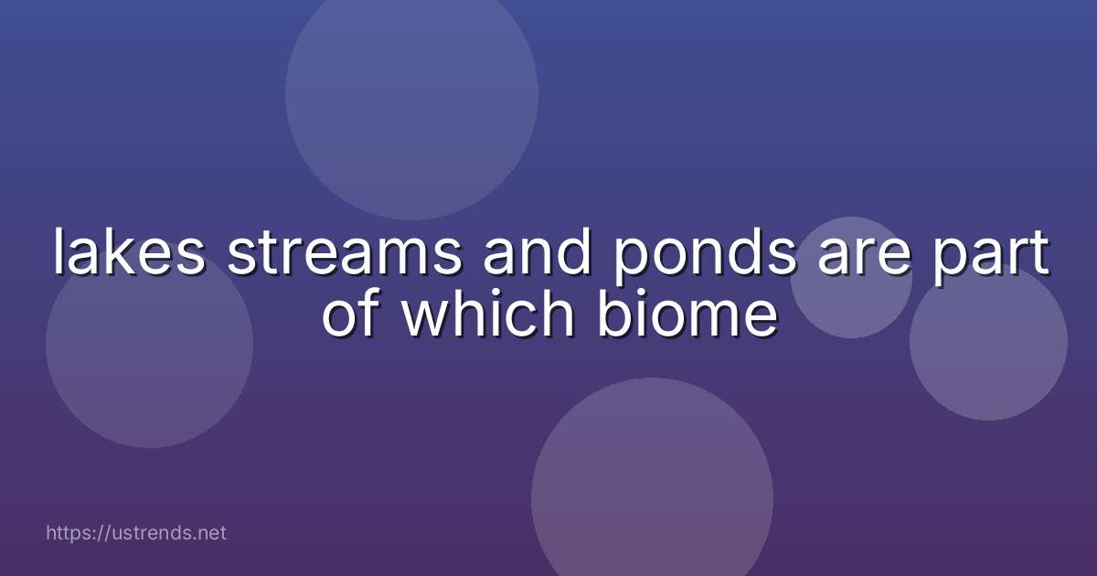 lakes streams and ponds are part of which biome