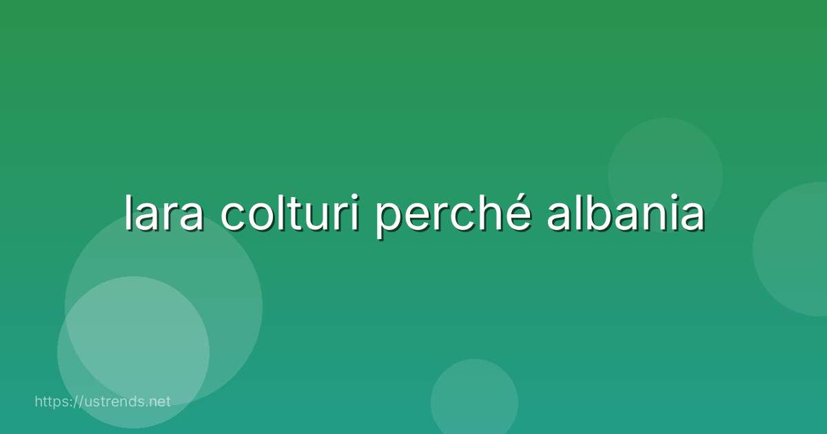 lara colturi perché albania