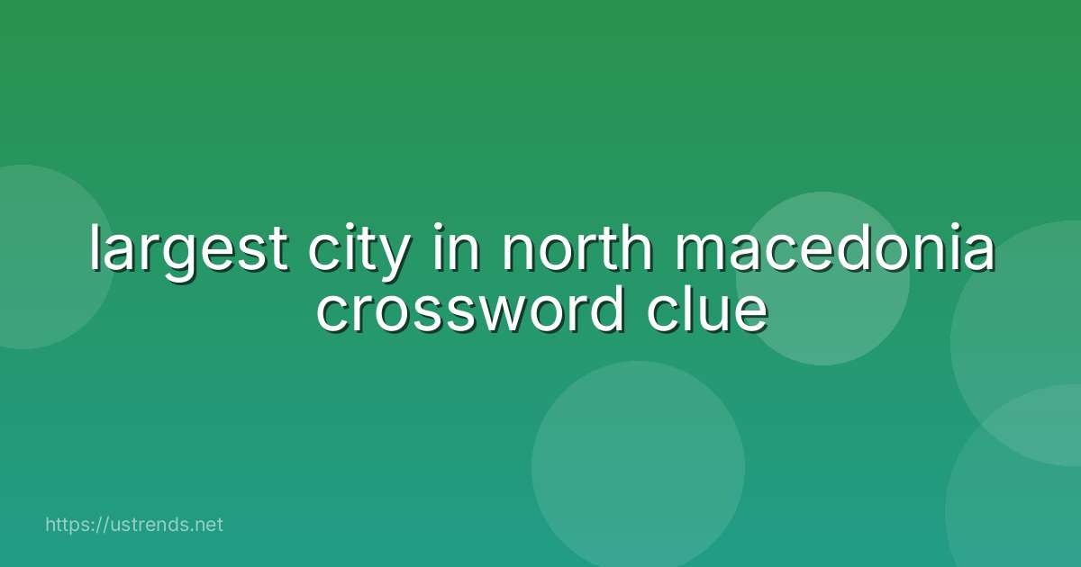 largest city in north macedonia crossword clue