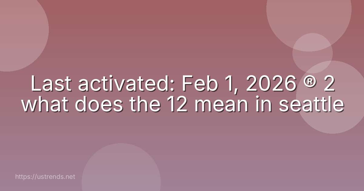 Last activated: Feb 1, 2026 ® 2 what does the 12 mean in seattle