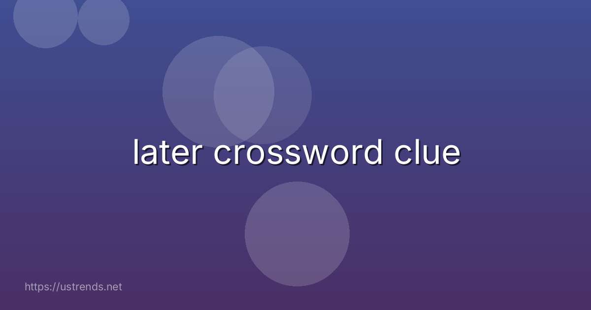 later crossword clue