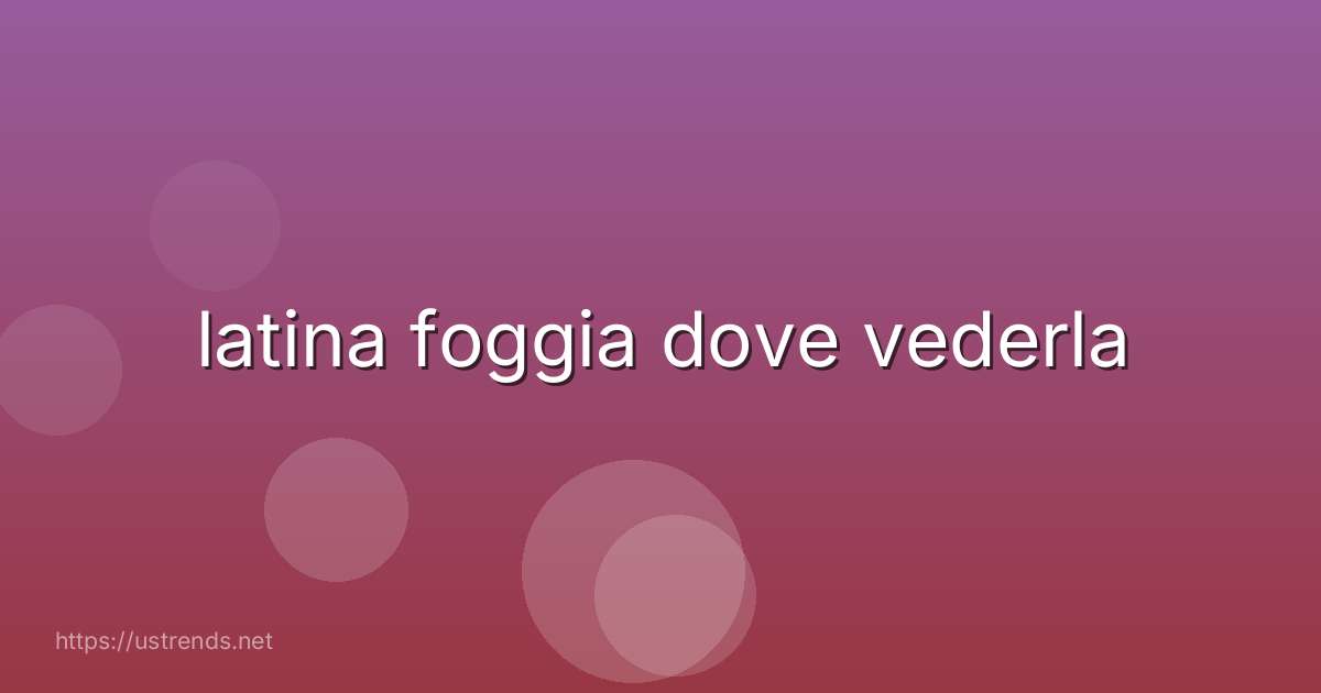 latina foggia dove vederla