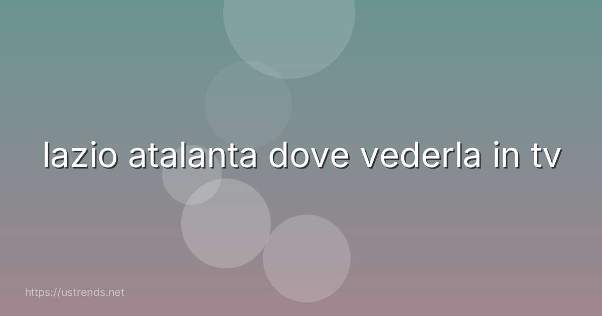 lazio atalanta dove vederla in tv