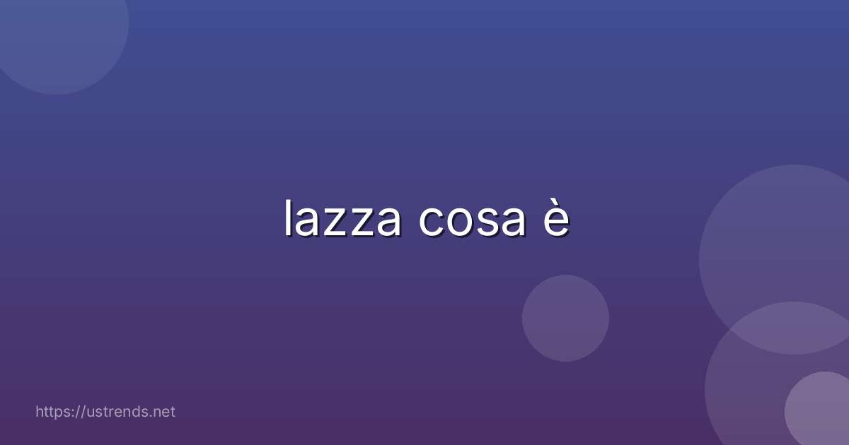 lazza cosa è