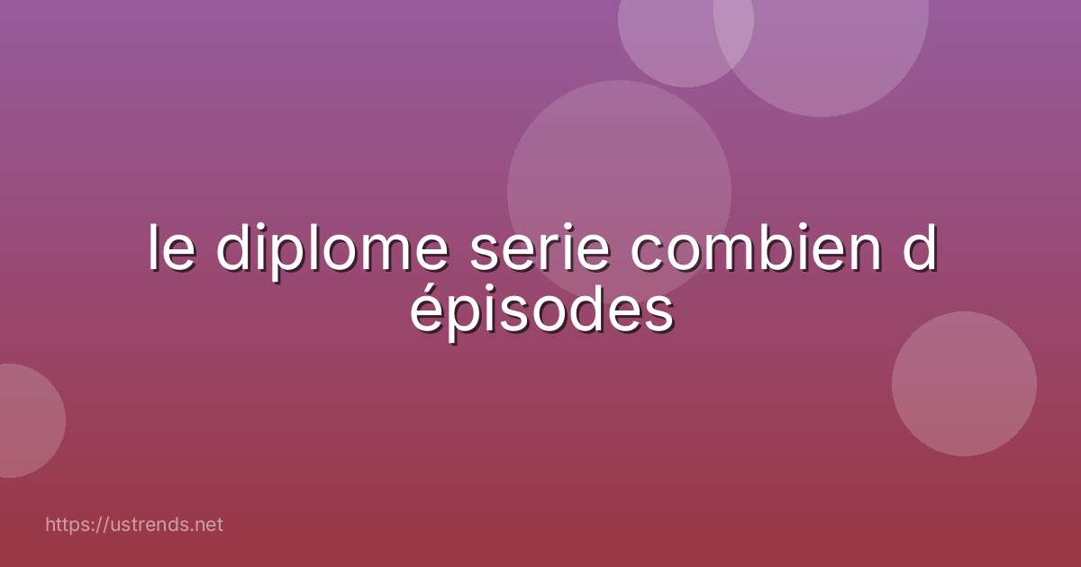 le diplome serie combien d épisodes