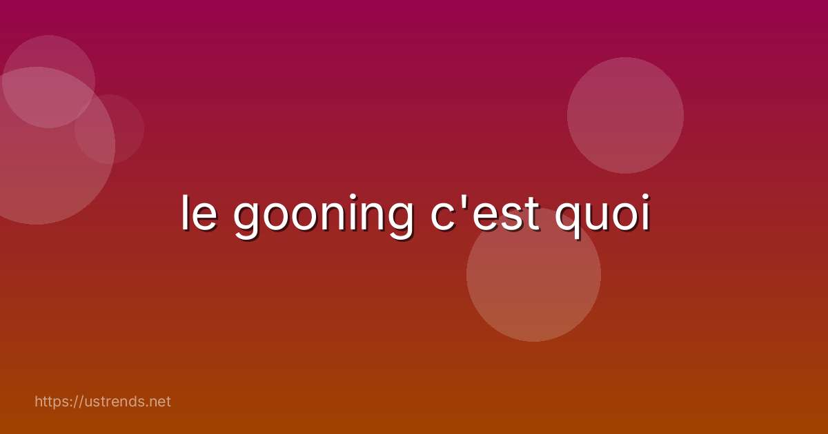 le gooning c'est quoi