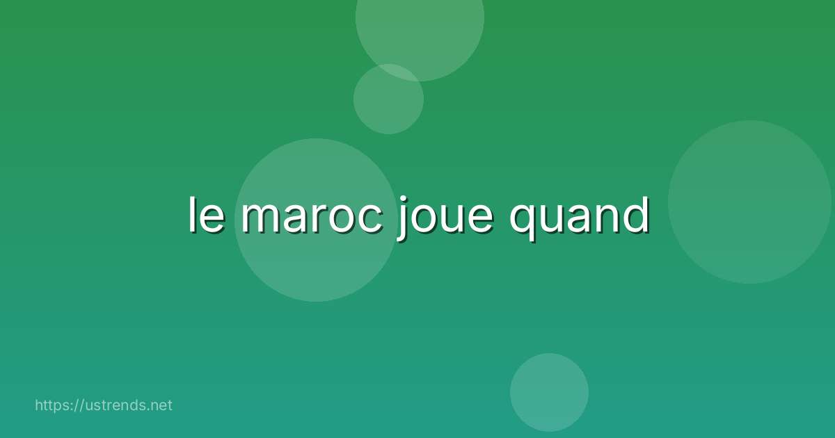 le maroc joue quand