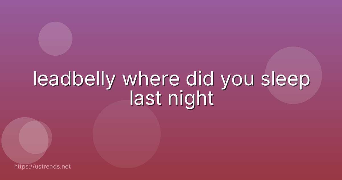leadbelly where did you sleep last night