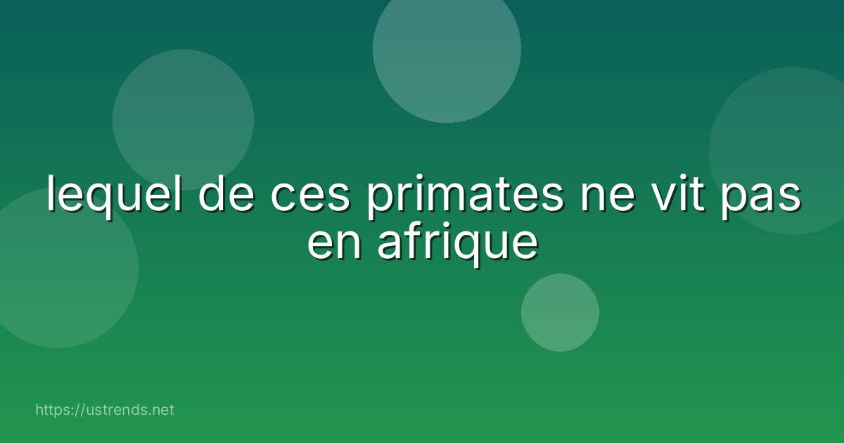 lequel de ces primates ne vit pas en afrique