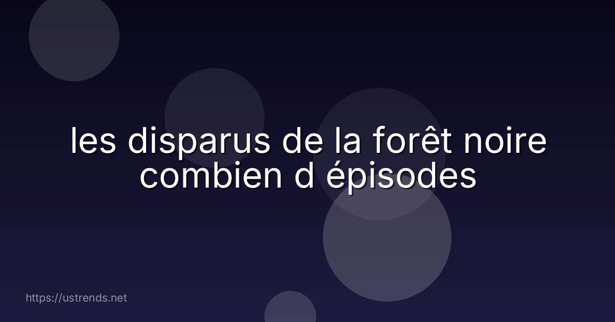 les disparus de la forêt noire combien d épisodes