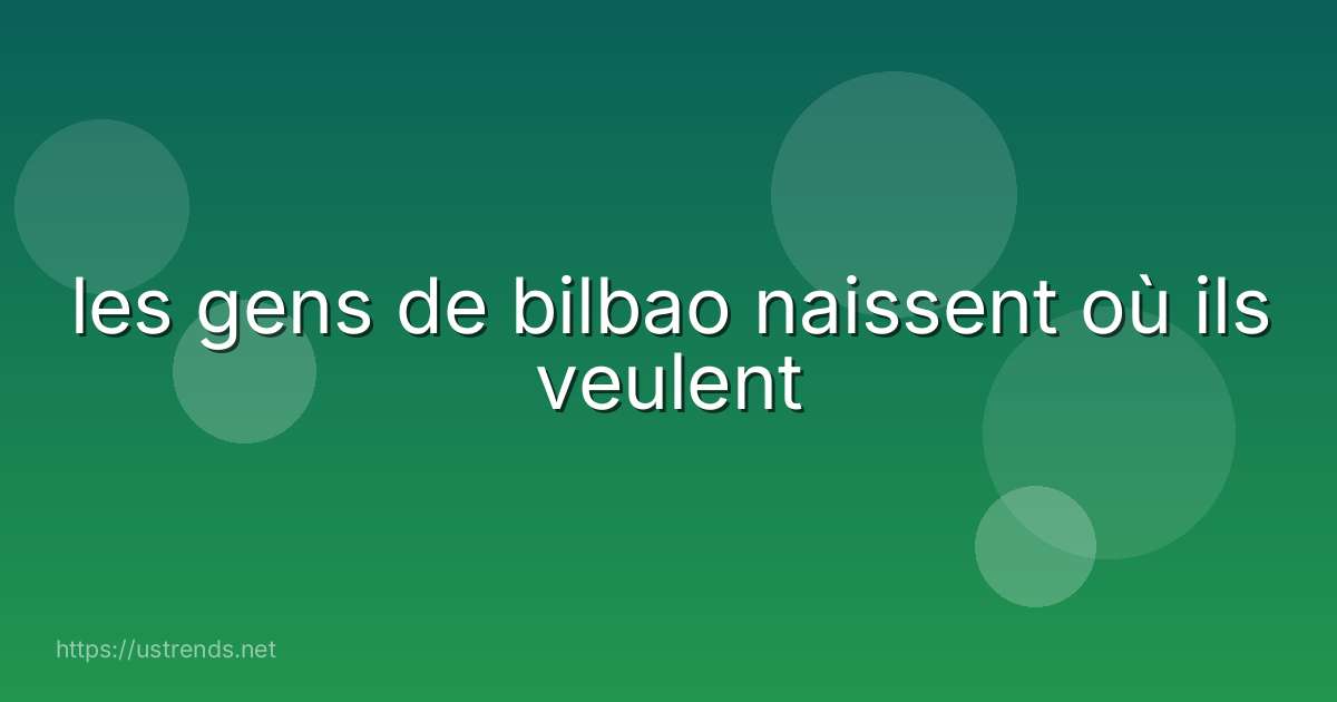 les gens de bilbao naissent où ils veulent