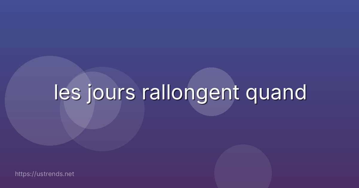 les jours rallongent quand