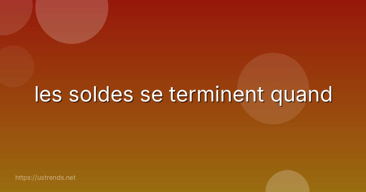 les soldes se terminent quand
