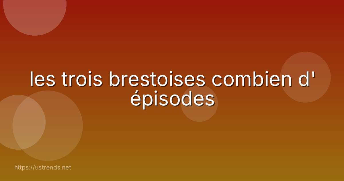 les trois brestoises combien d' épisodes
