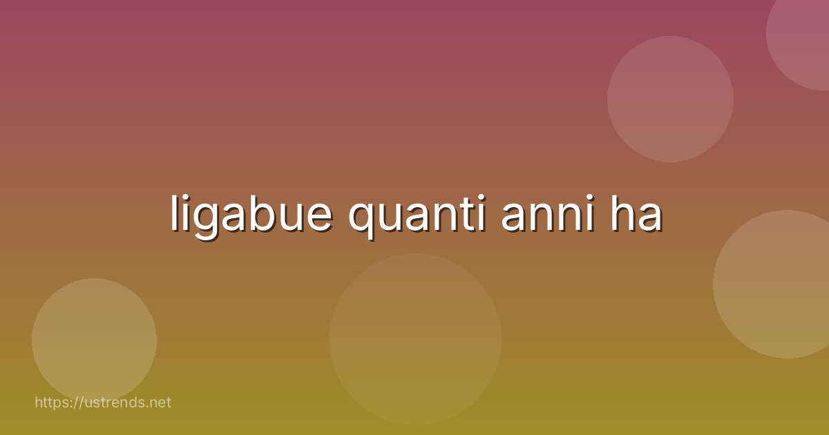 ligabue quanti anni ha