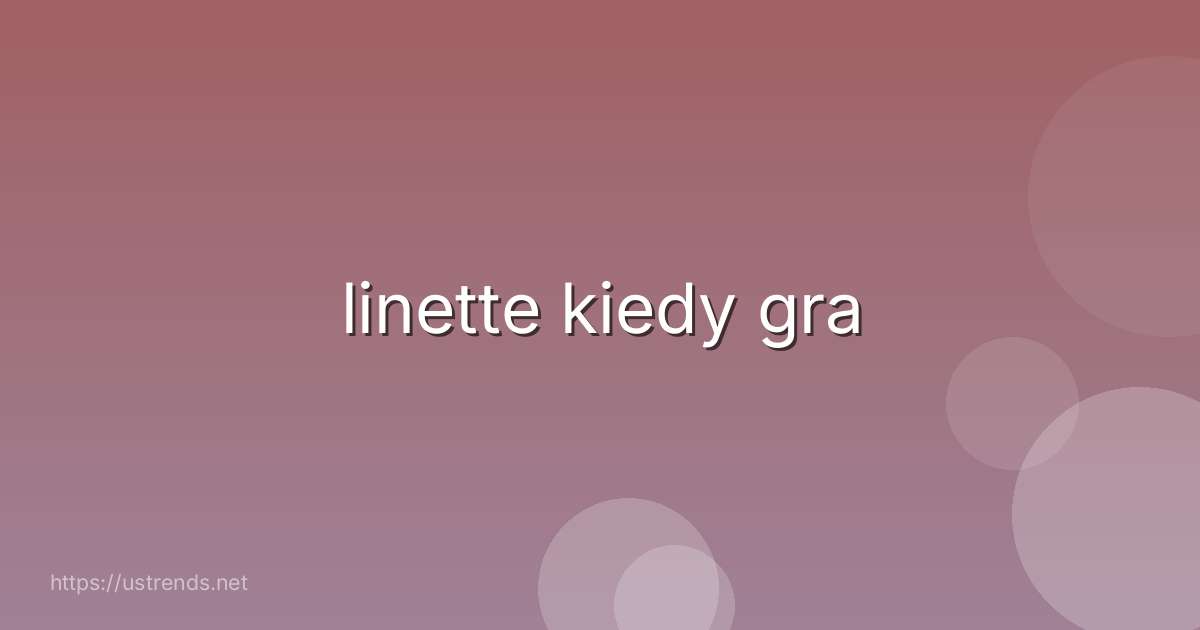 linette kiedy gra