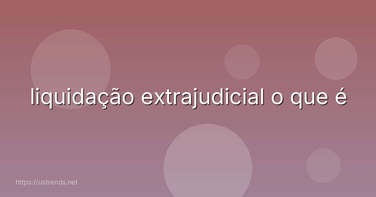 liquidação extrajudicial o que é