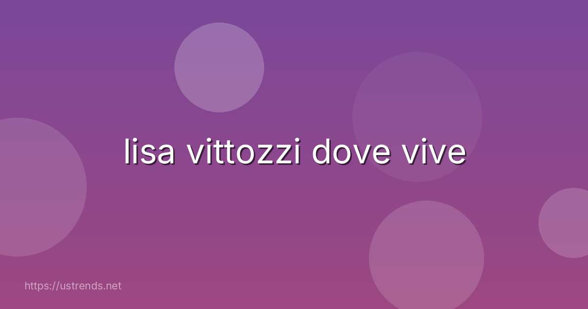lisa vittozzi dove vive