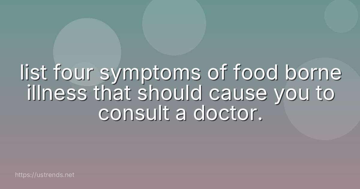 list four symptoms of food borne illness that should cause you to consult a doctor.