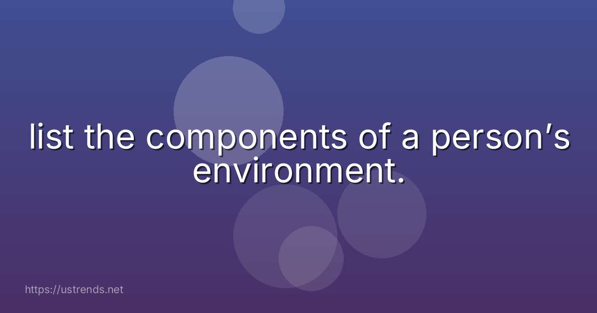 list the components of a person’s environment.