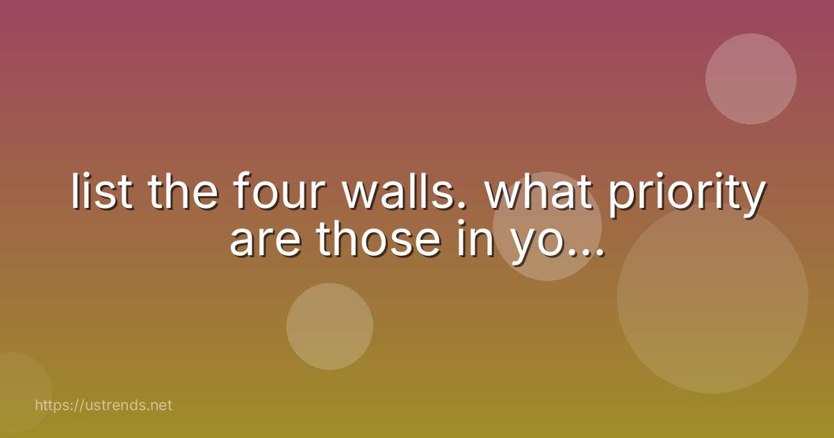 list the four walls. what priority are those in yo...