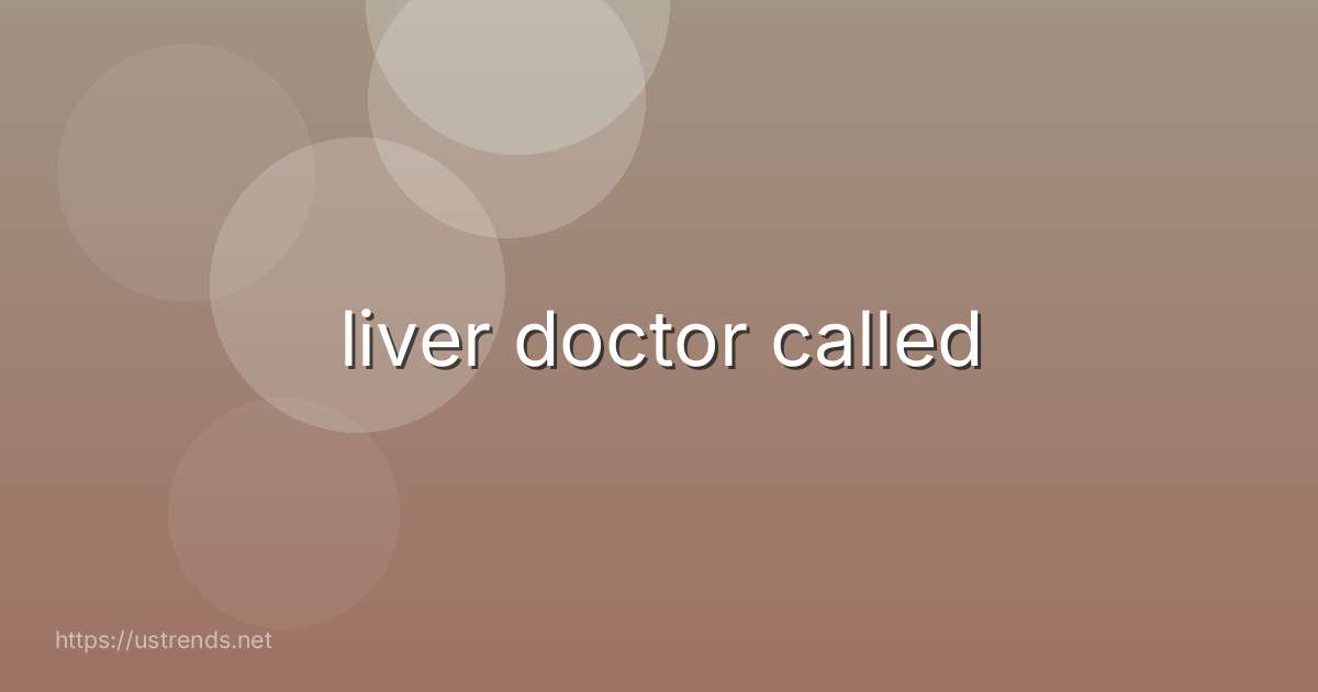 liver doctor called