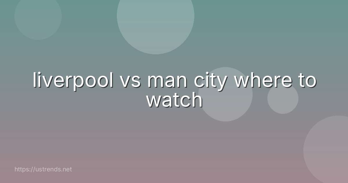 liverpool vs man city where to watch