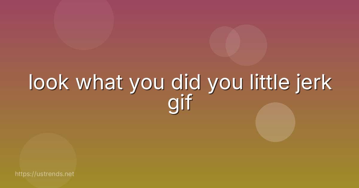 look what you did you little jerk gif