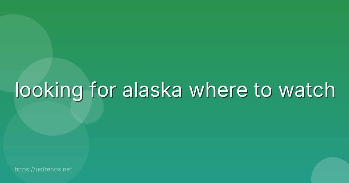looking for alaska where to watch