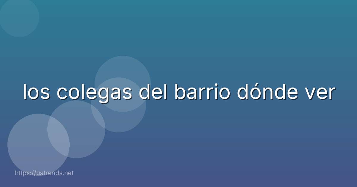 los colegas del barrio dónde ver