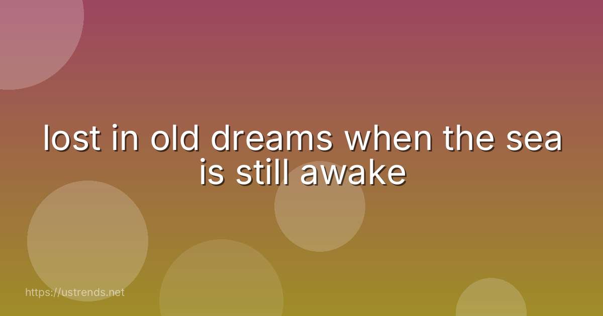 lost in old dreams when the sea is still awake