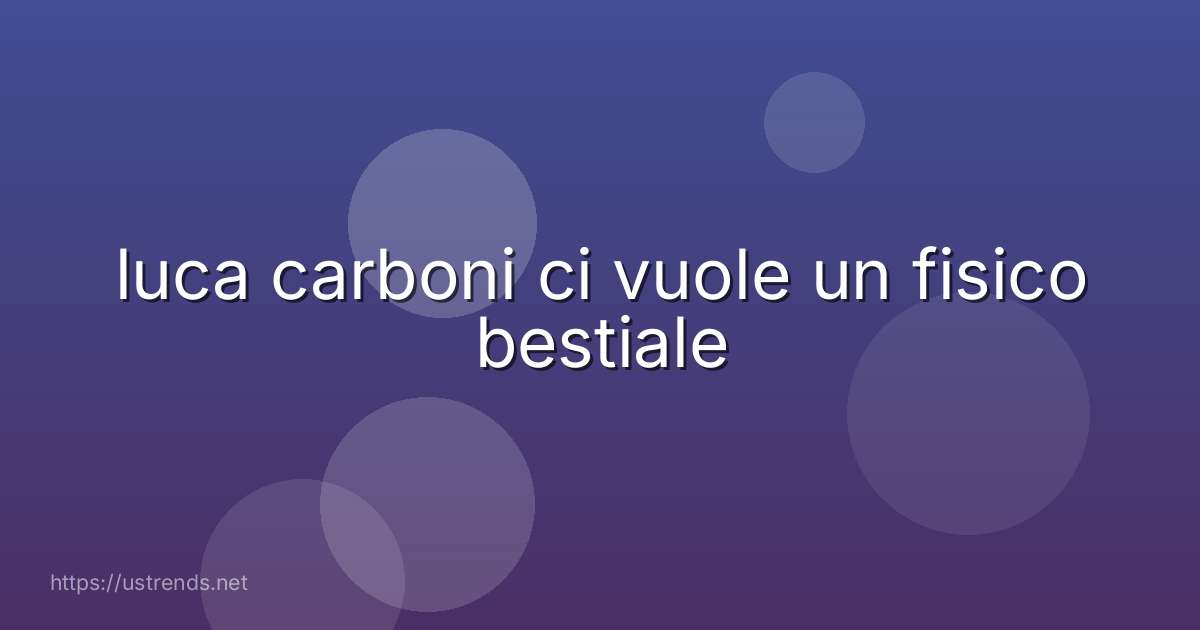 luca carboni ci vuole un fisico bestiale