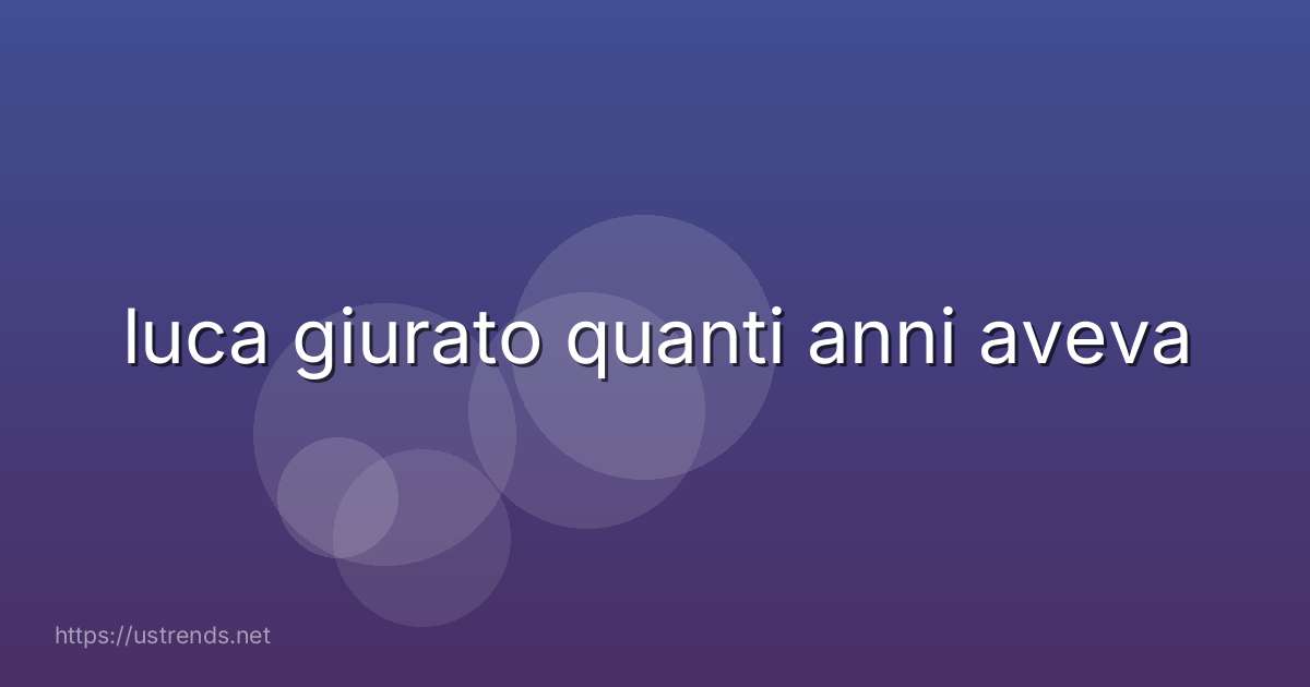 luca giurato quanti anni aveva