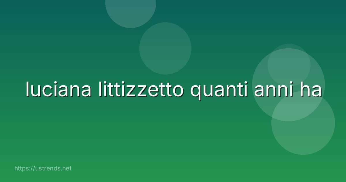 luciana littizzetto quanti anni ha
