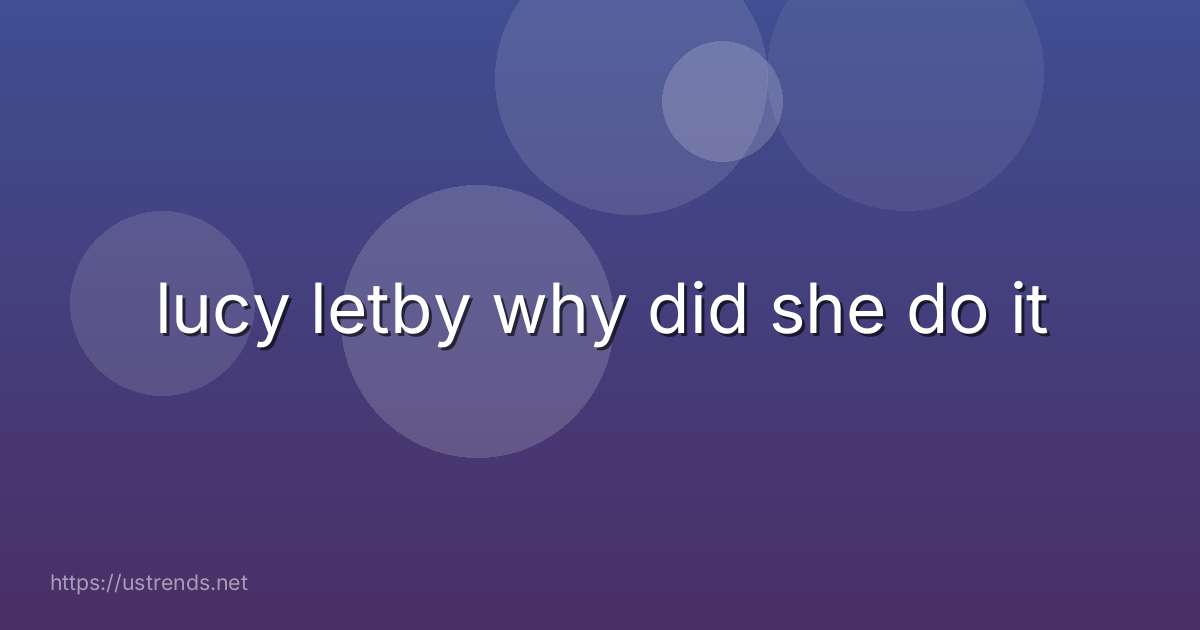 lucy letby why did she do it