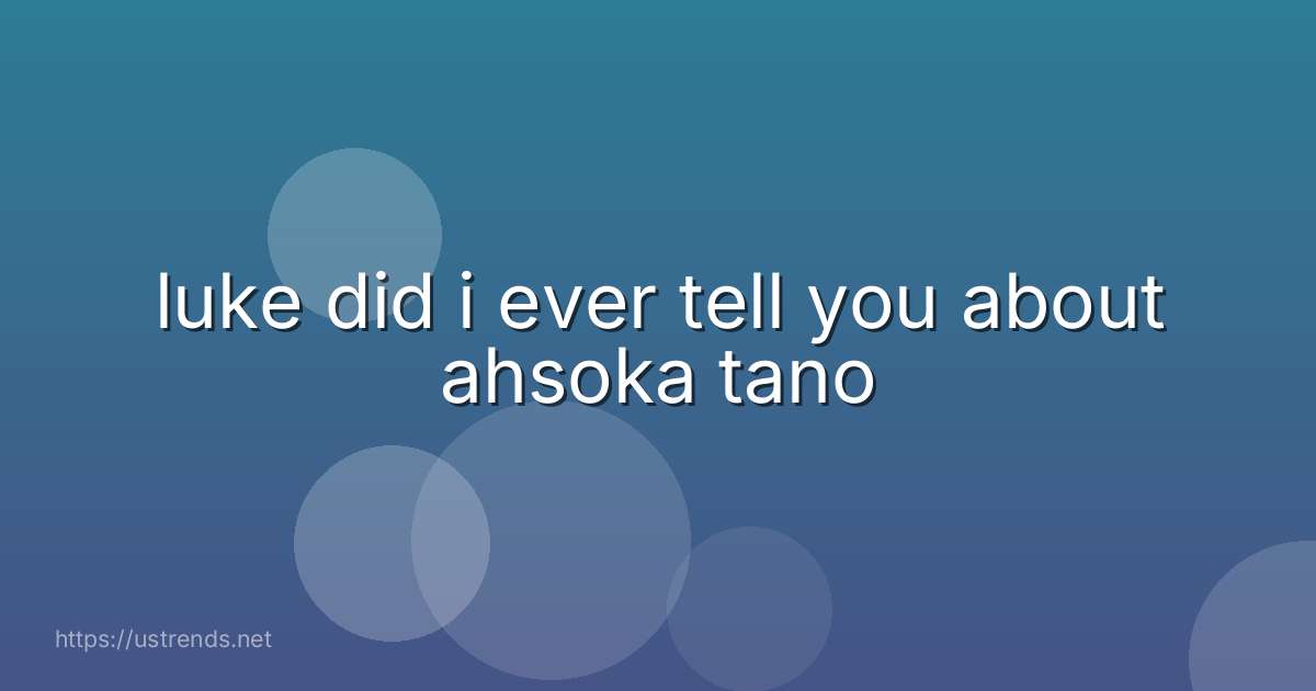 luke did i ever tell you about ahsoka tano