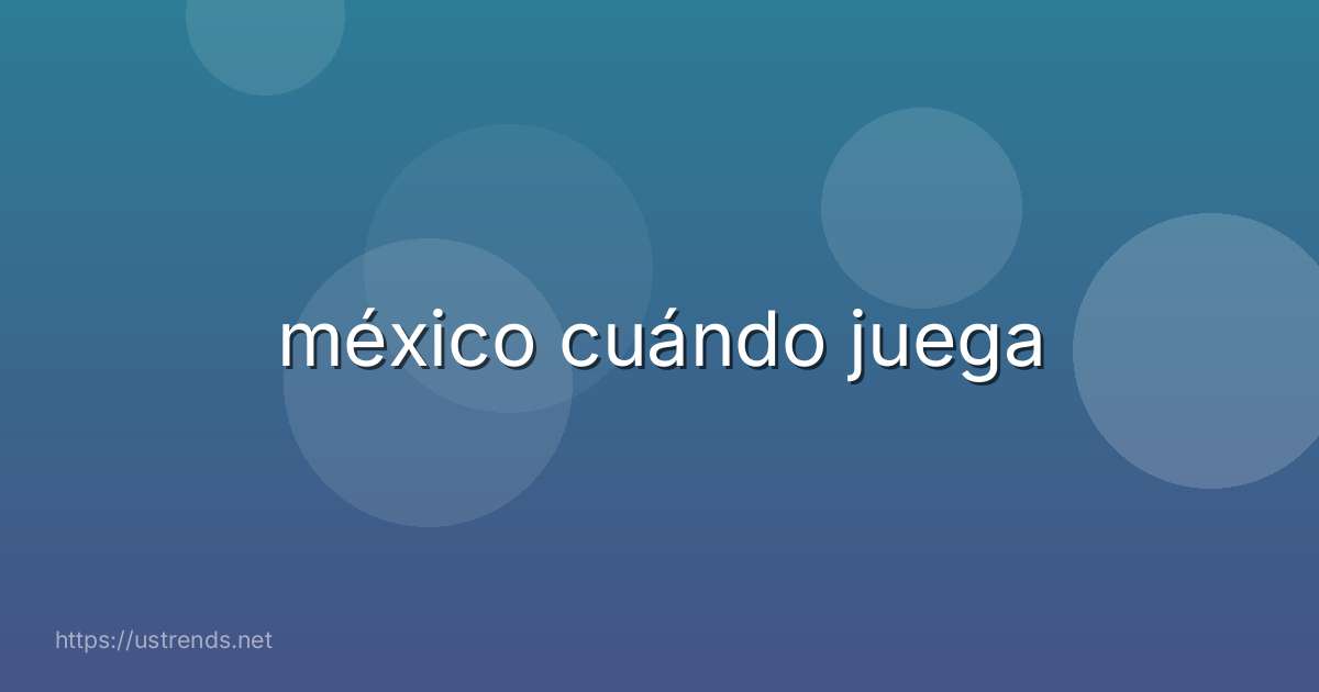 méxico cuándo juega