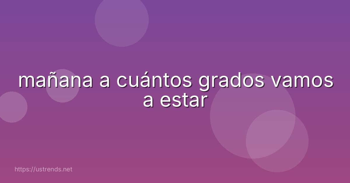 mañana a cuántos grados vamos a estar