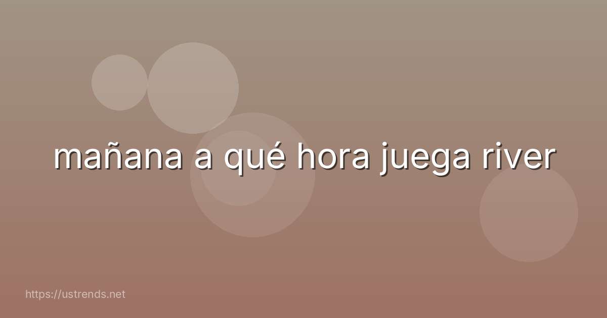 mañana a qué hora juega river