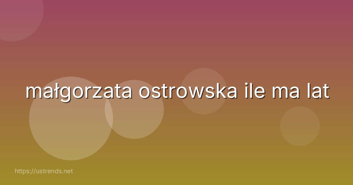 małgorzata ostrowska ile ma lat