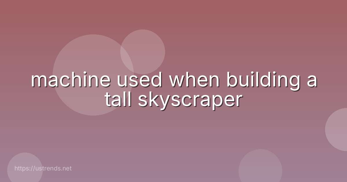 machine used when building a tall skyscraper
