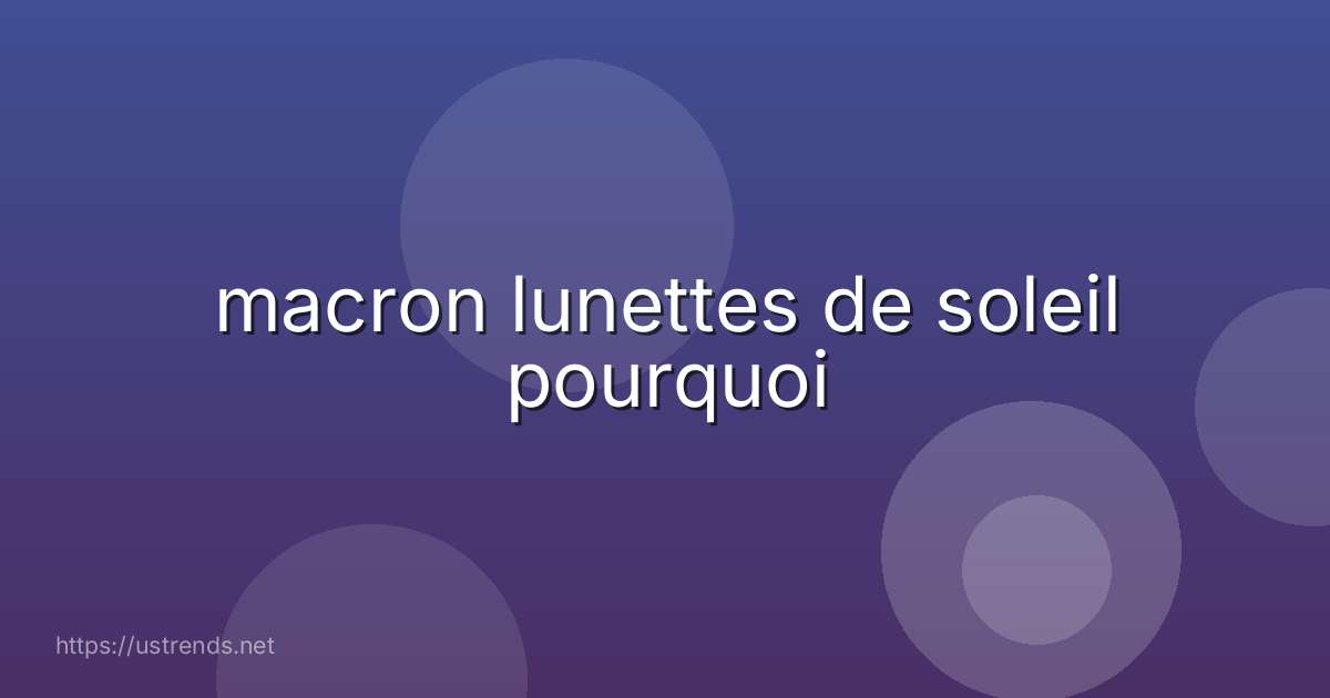 macron lunettes de soleil pourquoi