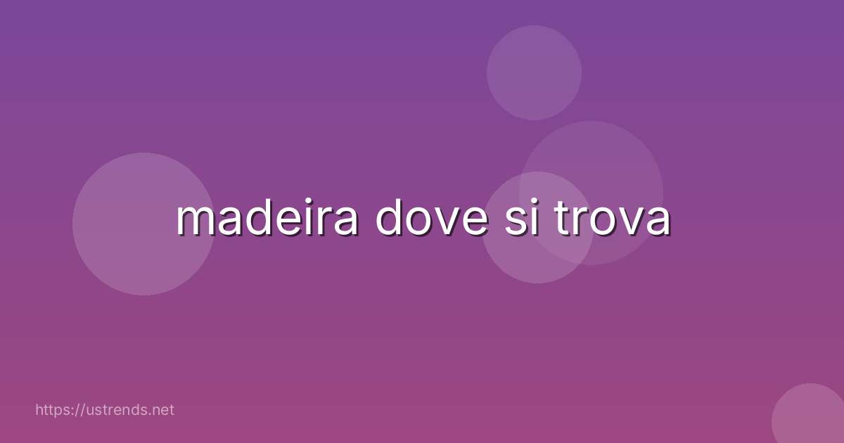 madeira dove si trova