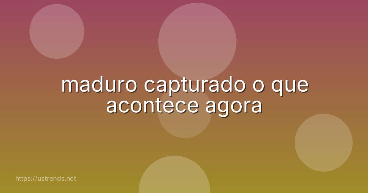 maduro capturado o que acontece agora