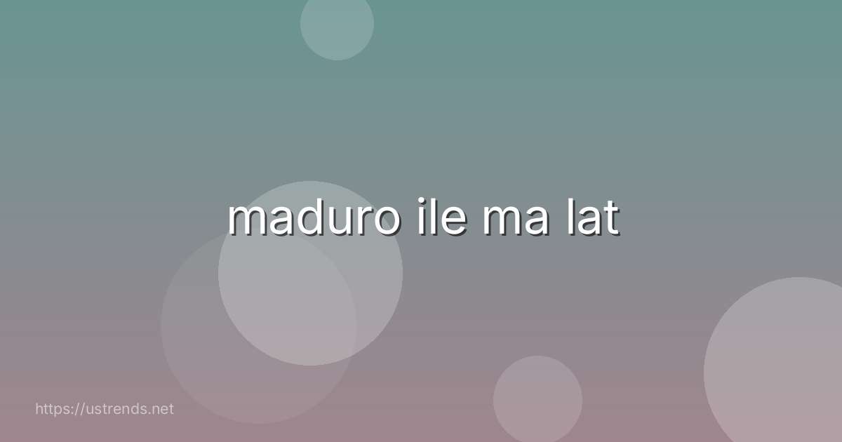 maduro ile ma lat