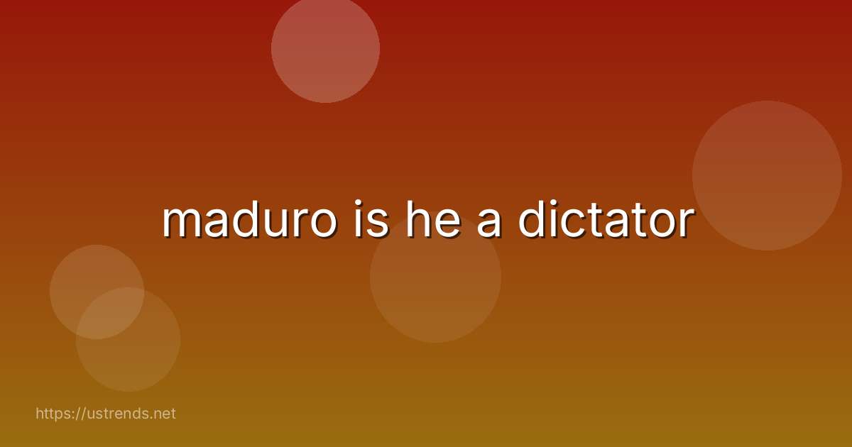 maduro is he a dictator