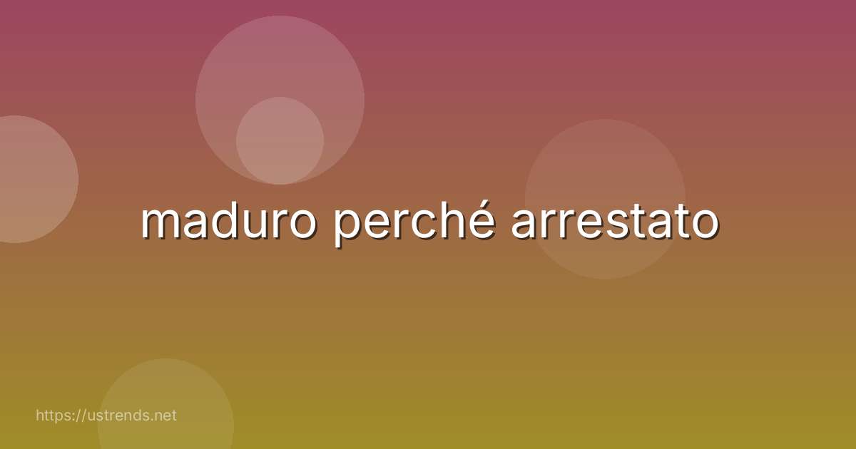 maduro perché arrestato