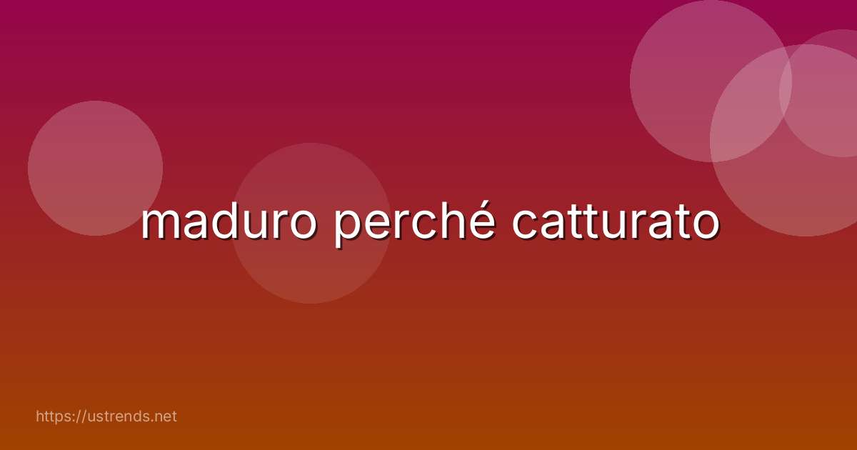 maduro perché catturato