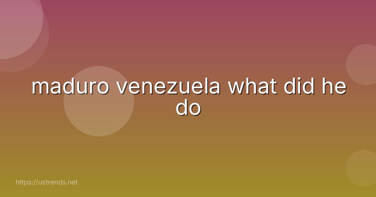 maduro venezuela what did he do